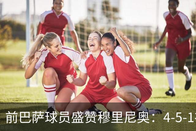 前巴萨球员盛赞穆里尼奥：4-5-1布阵让皇马中场占尽上风