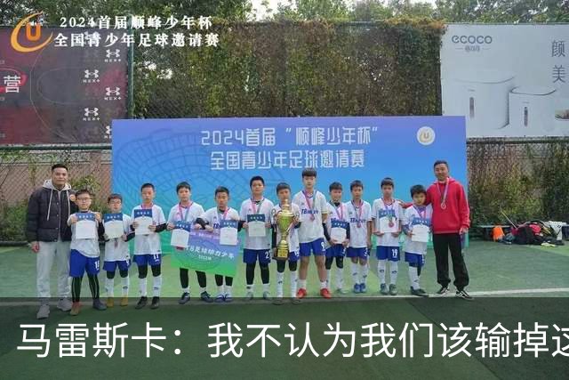 马雷斯卡：我不认为我们该输掉这场比赛，但输了就要继续前进