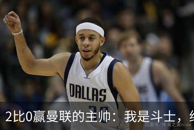 2比0赢曼联的主帅：我是斗士，绝不投降